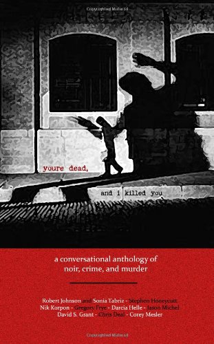 youre dead and i killed you: a conversational anthology of crime, noir, and murder (9780615428338) by Pablo D'Stair; Chris Deal; Gregory Frye; David S. Grant; Darcia Helle; Stephen Honeycutt; Nik Korpon; Corey Mesler; Jason Michel; Sonia Tabriz;...