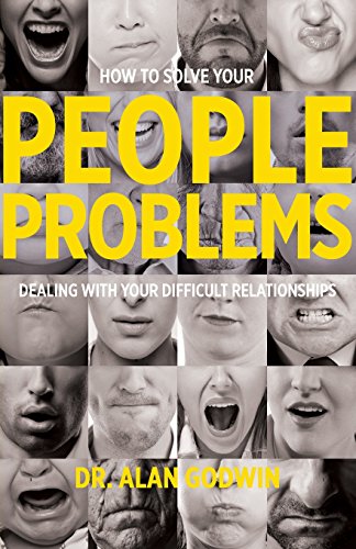 How to Solve Your People Problems: Dealing with Your Difficult Relationships - Godwin, Alan