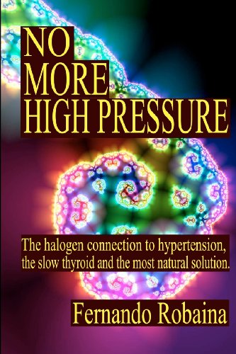 9780615432311: No More High Pressure: The Halogen Connection to Hypertension, The Slow Thyroid and The Most Natural Solution.: Discover the root of main diseases ... contaminants, entrenched in your main glands.