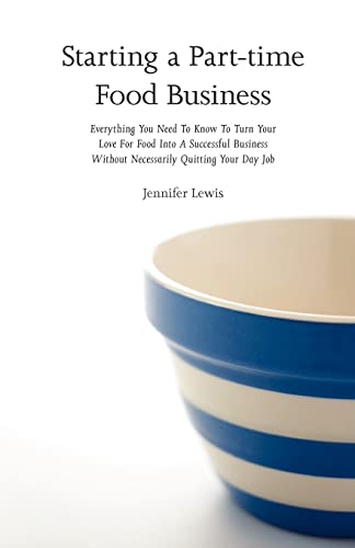 Stock image for Starting a Part-time Food Business: Everything You Need to Know to Turn Your Love for Food Into a Successful Business Without Necessarily Quitting Your Day Job for sale by Jenson Books Inc