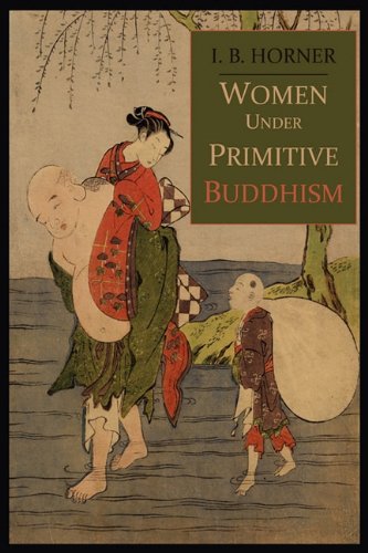 Women Under Primitive Buddhism: Laywomen and Almswomen (9780615455068) by Horner, I. B.