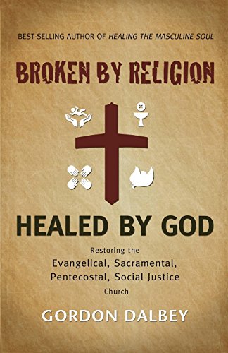 Stock image for Broken by Religion, Healed by God : Restoring the Evangelical, Sacramental, Pentecostal, Social Justice Church for sale by Better World Books