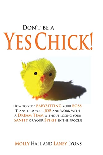 Stock image for Don't Be a Yes Chick!: How to Stop Babysitting Your Boss, Work With a Dream Team and Transform Your Job, Without Losing Your Spirit or Sanity in the Process for sale by HPB Inc.