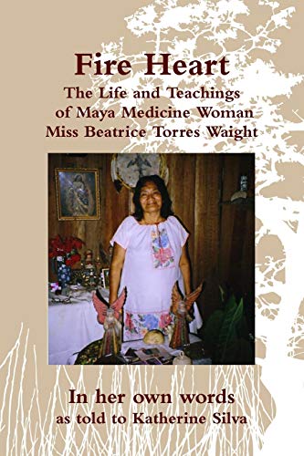 Imagen de archivo de Fire Heart: The Life and Teachings of Traditional Maya Healer of Belize Miss Beatrice Torres Waight a la venta por Goodwill Books