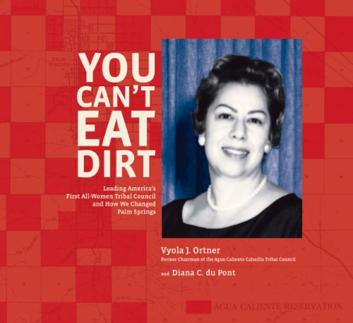 You Can't Eat Dirt Leading America's First All-Women Tribal Council and How We Changed Palm Springs (9780615495590) by Vyola J. Ortner