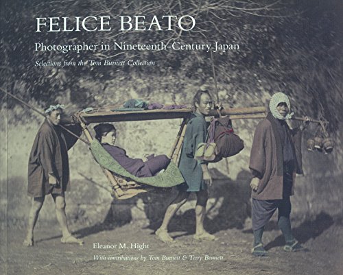 Felice Beato: Photographer in Nineteenth-Century Japan: Selections From the Tom Burnett Collection - Hight, Eleanor M.