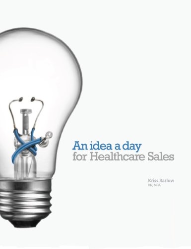 An Idea A Day for Healthcare Sales (9780615521893) by Kriss Barlow; RN; MBA