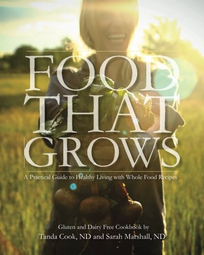 Stock image for Food That Grows: A Practical Guide To Healthy Living With Whole Food Recipes [Paperback] Marshall ND, Sarah; Cook ND, Tanda and Cook, Justin for sale by AFFORDABLE PRODUCTS