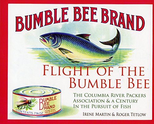 Flight of the Bumble Bee: The Columbia River Packers Association & a Century in the Pursuit of Fish (9780615548456) by Irene Martin; Roger T. Tetlow