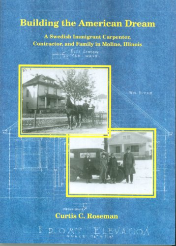 Building the American Dream: A Swedish Immigrant Carpenter, Contractor, and Family in Moline, Illinois (9780615569901) by Curtis C. Roseman