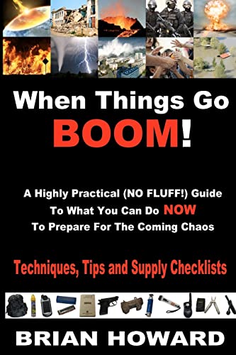 When Things Go Boom! A Highly Practical (NO FLUFF!) Guide To What You Can Do Now To Prepare For The Coming Chaos: Techniques, Tips and Supply Checklists (9780615575834) by Howard, Brian