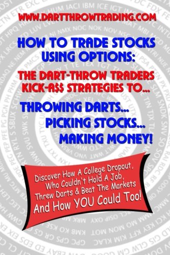 9780615577005: How To Trade Stocks Using Options: The Dart-Throw Traders Kick A$$ Strategies To Throwing Darts - Picking Stocks - Making Money.: Identifying stocks ... strategies that will show you how.: Volume 1