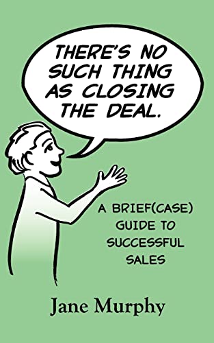There's No Such Thing as Closing the Deal: A Brief(case) Guide to Successful Sales (9780615591124) by Murphy, Jane