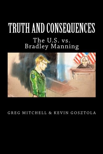 Truth and Consequences: The U.S. vs. Bradley Manning (9780615621975) by Mitchell, Greg; Gosztola, Kevin