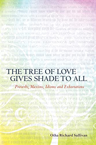 The Tree of Love Gives Shade to All: Proverbs, Maxims, Idioms and Exhortations (9780615622958) by Sullivan, Otha Richard