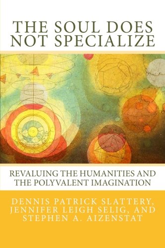 Imagen de archivo de The Soul Does Not Specialize: Revaluing the Humanities and the Polyvalent Imagination a la venta por SecondSale