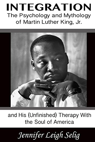 Stock image for Integration: The Psychology and Mythology of Martin Luther King, Jr. and His (Unfinished) Therapy With the Soul of America for sale by ThriftBooks-Dallas