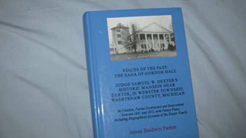 Stock image for Voices of the Past: The Saga of Gorgon Hall, Judge Samuel W. Dexter's Historic Mansion near Dexter, in Webster Township, Washtenaw County, Michigan. Its Creation, Partial Destruction and Renovations between 1841 and 2011, with Future Plans; Including Biographical Accounts of the Dexter Family. for sale by OUT-OF-THE-WAY BOOKS