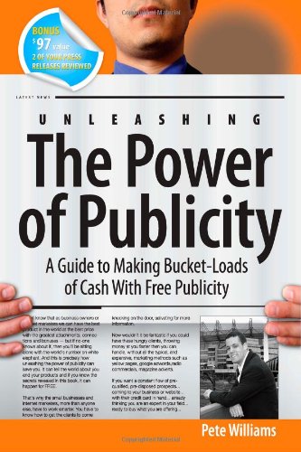 Unleashing the Power of Publicity: A Guide to Making Bucket-Loads of Cash With Free Publicity (9780615635668) by Pete Williams