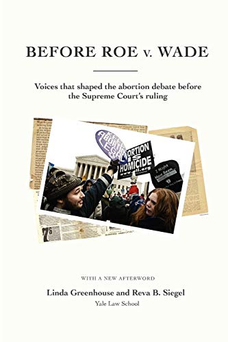 Before Roe V. Wade: Voices That Shaped the Abortion Debate Before the Supreme Court's Ruling (9780615648217) by Greenhouse, Linda; Siegel, Professor Reva B