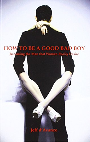 

How To Be a Good Bad Boy: Becoming the Man That Women Really Desire