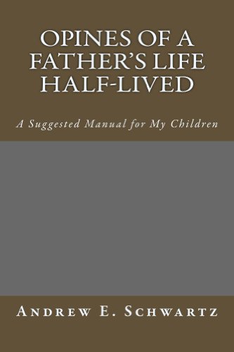 Opines of a Father's Life Half-Lived: A Suggested Manual for my Children (9780615656243) by Schwartz, Andrew E.
