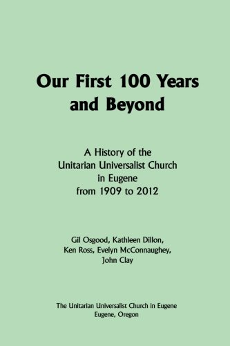 Stock image for Our First 100 Years and Beyond: A History of the Unitarian Universalist Church in Eugene from 1909 to 2012 for sale by Smith Family Bookstore Downtown