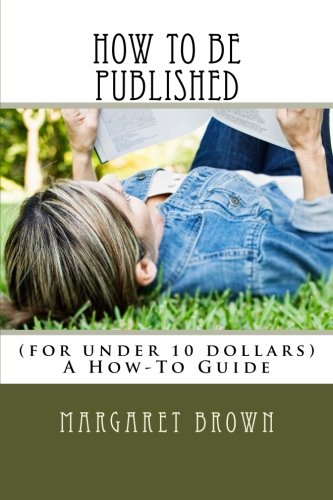 How to be Published: (for under 10 dollars) A How-To Guide (9780615671185) by Brown, Margaret