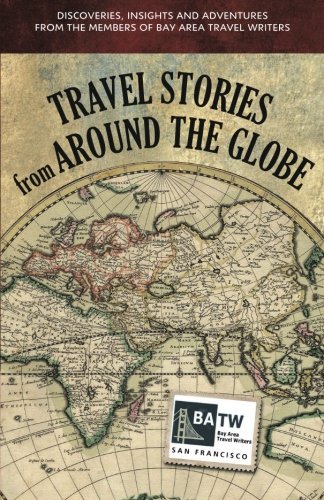 Imagen de archivo de Travel Stories from Around the Globe: Discoveries, Insights, and Adventures from the Members of Bay Area Travel Writers a la venta por Revaluation Books