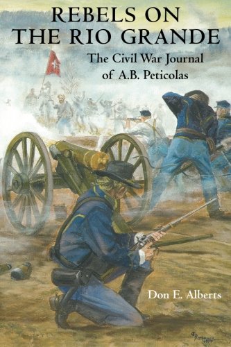Stock image for Rebels on the Rio Grande: The Civil War Journal of A.B. Peticolas Alberts, Dr. Don E. for sale by Vintage Book Shoppe