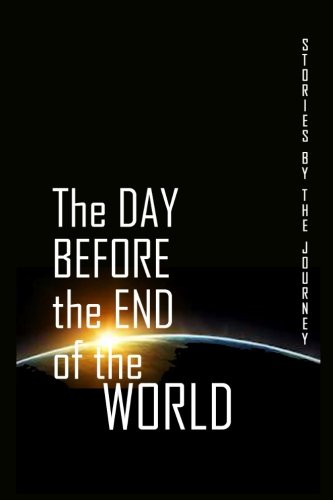 The Day Before the End of the World (9780615714769) by Journey, The; Anhalt, Amy; Anhalt, Taylor; Cable, Brian; Clemmons, Patricia; Czerwinski, Katherine; Dickmann, Wendy; Koulouris, Ana; Layman, Jez;...