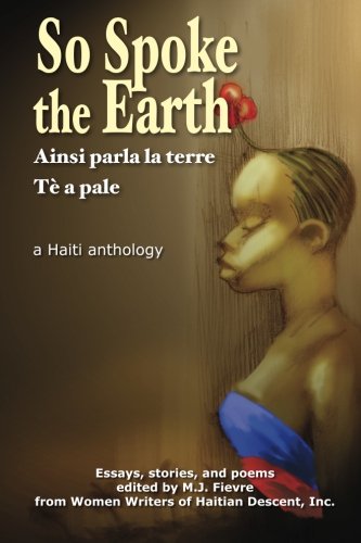 So Spoke the Earth: The Haiti I Knew, the Haiti I Know, the Haiti I Want to Know (9780615716589) by Fievre, M.J.; Danticat, Edwidge; Hyppolite, Joanne; Nerette-Louis, Liliane; Heurtelou, Maude; Theodore-Pharel, Ketsia; Josaphat, Fabienne Sylvia