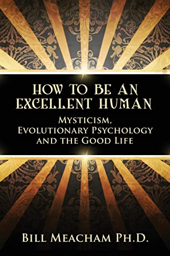 9780615727004: How To Be An Excellent Human: Mysticism, Evolutionary Psychology and the Good Life