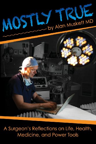 9780615728797: Mostly True: A Surgeon's Reflections on Life, Health, Medicine, and Power Tools: Volume 1
