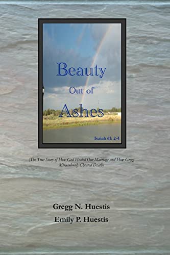 9780615744322: Beauty Out of Ashes: (The True Story of How God Healed Our Marriage and How Gregg Miraculously Cheated Death)