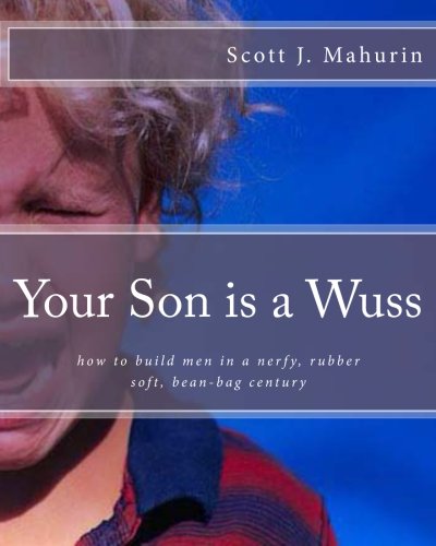 9780615744681: Your Son is a Wuss: how to build men in a nerfy, rubber soft, bean-bag century