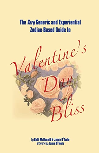 The Very Generic and Experiential Zodiac-Based Guide to Valentine's Day Bliss (9780615765563) by McDonald, Beth; O'Toole, Jamie