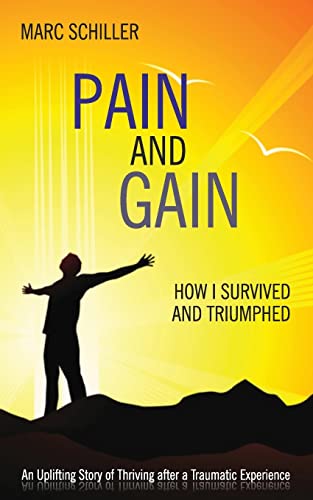 Pain and Gain: How I Survived and Triumphed: An Uplifting Story of Thriving after a Traumatic Experience (9780615792798) by Schiller, Marc