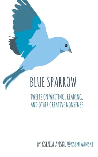 Imagen de archivo de Blue Sparrow: Tweets on Writing, Reading, and Other Creative Nonsense a la venta por Revaluation Books