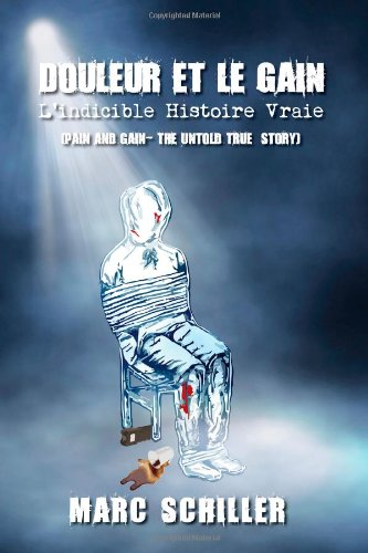 Douleur et le Gain â€“ Lâ€™indicible Histoire Vraie: Pain and Gain-The Untold True Story (French Edition) (9780615841434) by Schiller, Marc