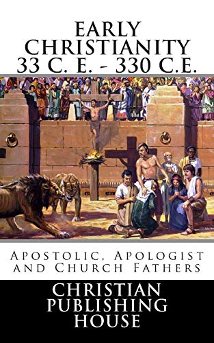 9780615844923: EARLY CHRISTIANITY 33 C. E. - 330 C.E. APOSTOLIC, APOLOGIST AND CHURCH FATHERS