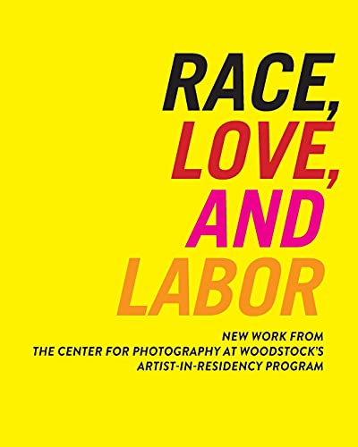 Stock image for Race, Love, and Labor: New Work from The Center for Photography at Woodstock's Artist-in-Residency Program (Samuel Dorsky Museum of Art) for sale by Half Price Books Inc.