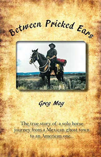 Beispielbild fr Between Pricked Ears: The true story of a solo horse journey from a Mexican ghost town to an American one. zum Verkauf von Jenson Books Inc