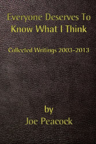 9780615887319: Everyone Deserves To Know What I Think: Collected Writings, 2003 - 2013