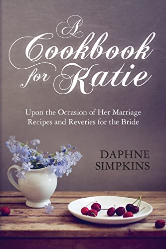 Stock image for A Cookbook For Katie: Upon the Occasion of Her Marriage Recipes and Reveries for the Bride for sale by GF Books, Inc.