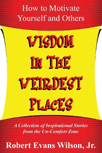 Stock image for Wisdom in the Weirdest Places: How to Motivate Yourself and Others: A collection of Inspirational Stories from The Un-Comfort Zone for sale by AwesomeBooks