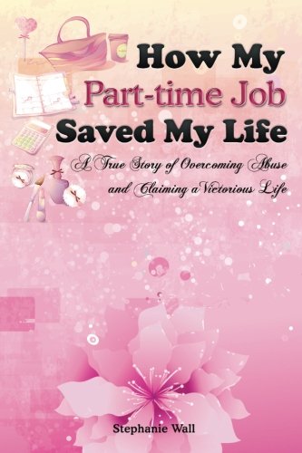 Beispielbild fr How My Part-time Job Saved My Life: A True Story of Overcoming Abuse and Claiming a Victorious Life zum Verkauf von ThriftBooks-Atlanta