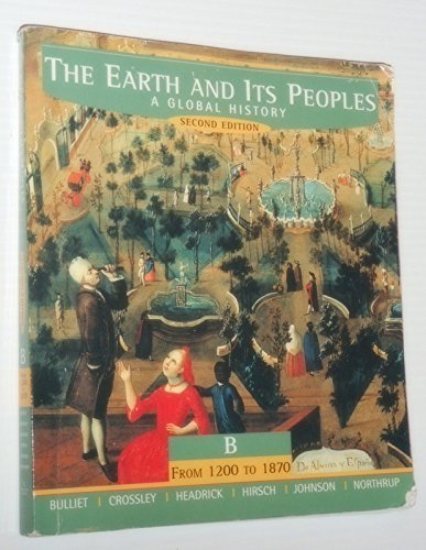 The Earth and Its Peoples a Global History: Volume B from 1200 to 1870 (9780618000753) by Bulliet, Richard W.; Crossley, Pamela Kyle; Headrick, Daniel R.; Hirsch, Steven W.; Northrup, David