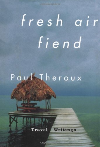 FRESH AIR FIEND; Travel Writings 1985-2000 - Theroux, Paul