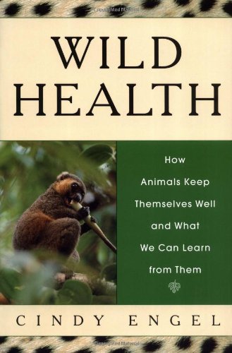 Wild Health: How Animals Keep Themselves Well and What We Can Learn From Them - Engel, Cindy